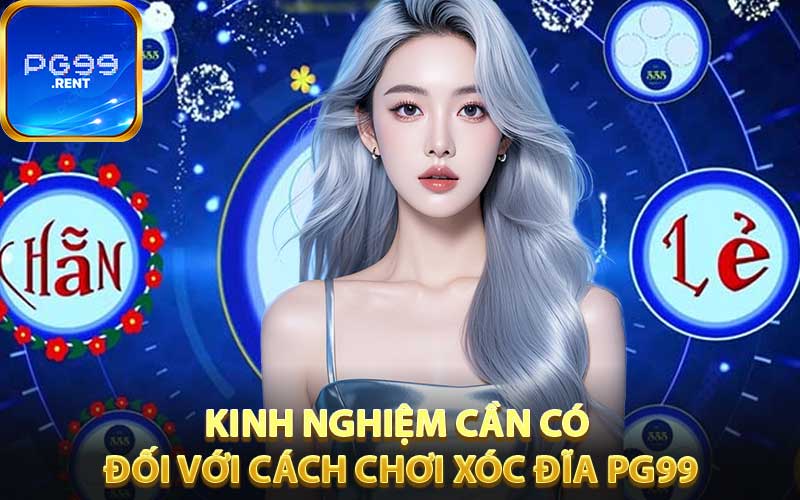 Kinh nghiệm cần có đối với cách chơi xóc đĩa PG99