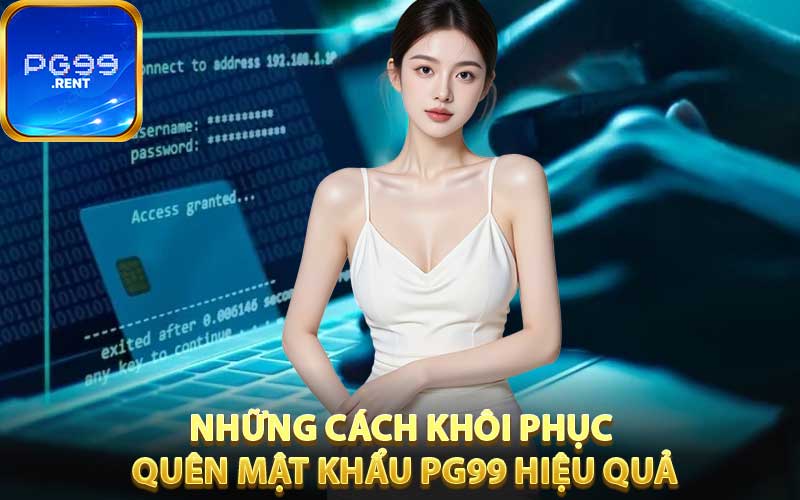 Những cách khôi phục quên mật khẩu PG99 hiệu quả, đơn giản